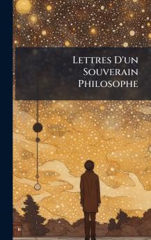 Lettres D'un Souverain Philosophe