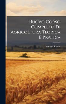 Nuovo Corso Completo Di Agricoltura Teorica E Pratica