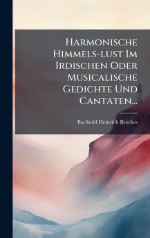 Harmonische Himmels-lust Im Irdischen Oder Musicalische Gedichte Und Cantaten...