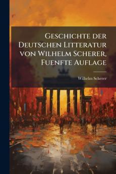 Geschichte der Deutschen Litteratur von Wilhelm Scherer Fuenfte Auflage