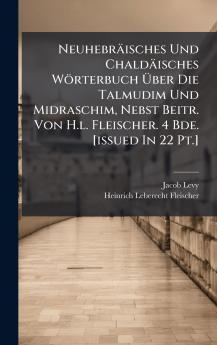 Neuhebräisches Und Chaldäisches Wörterbuch Ãber Die Talmudim Und Midraschim Nebst Beitr. Von H.l. Fleischer. 4 Bde. [issued In 22 Pt.]