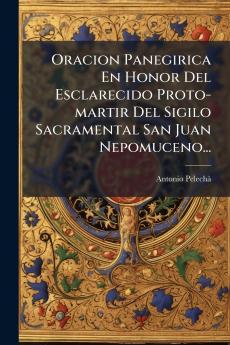 Oracion Panegirica En Honor Del Esclarecido Proto-martir Del Sigilo Sacramental San Juan Nepomuceno...