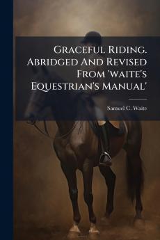 Graceful Riding. Abridged And Revised From 'waite's Equestrian's Manual'