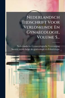 Nederlandsch Tijdschrift Voor Verloskunde En Gynaecologie Volume 5...