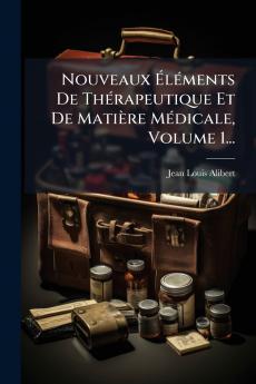Nouveaux Ã&#137;lÃ(c)ments De ThÃ(c)rapeutique Et De Matière MÃ(c)dicale Volume 1...