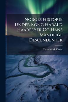 Norges Historie Under Kong Harald Haarfeyer Og Hans Mandlige Descendenter