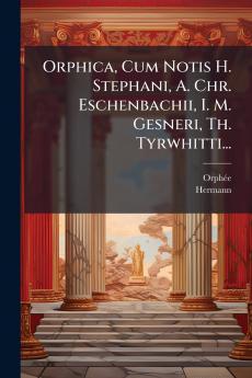 Orphica Cum Notis H. Stephani A. Chr. Eschenbachii I. M. Gesneri Th. Tyrwhitti...