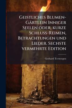 Geistliches Blumen-Gärtlein Inniger Seelen oder kurze Schluss-Reimen Betrachtungen und Lieder. Sechste vermehrte Edition