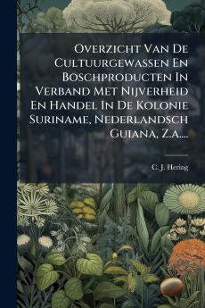 Overzicht Van De Cultuurgewassen En Boschproducten In Verband Met Nijverheid En Handel In De Kolonie Suriname Nederlandsch Guiana Z.a....