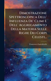 Dimostrazione Spettroscopica Dell' Influenza De' Climi E Dell' Aggregamento Della Materia Sulle Righe Dei Corpi Celesti...