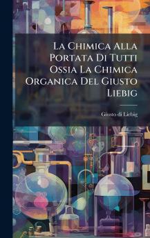 Chimica Alla Portata Di Tutti Ossia La Chimica Organica Del Giusto Liebig