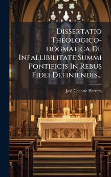 Dissertatio Theologico-dogmatica De Infallibilitate Summi Pontificis In Rebus Fidei Definiendis...