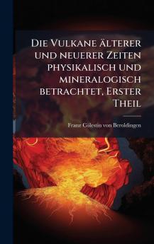 Vulkane älterer und neuerer Zeiten physikalisch und mineralogisch betrachtet Erster Theil