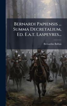 Bernardi Papiensis ... Summa Decretalium Ed. E.a.t. Laspeyres...