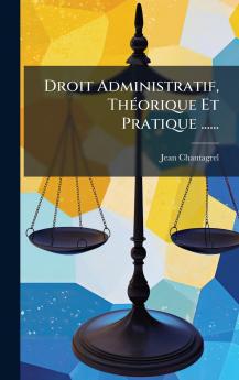 Droit Administratif ThÃ(c)orique Et Pratique ......