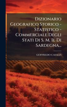 Dizionario Geografico Storico - Statistico - Commerciale Degli Stati Di S. M. Il Di Sardegna...