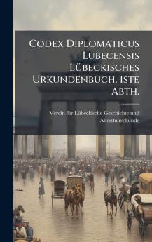 Codex Diplomaticus Lubecensis LÃ1/4beckisches Urkundenbuch. 1ste Abth.
