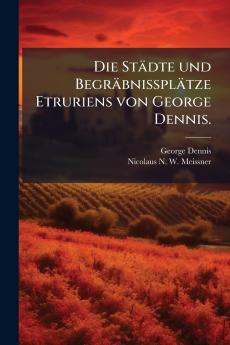 Die StÃ¤dte und BegrÃ¤bnissplÃ¤tze Etruriens von George Dennis.
