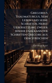 Gregorius Thaumaturgus Sein Leben und seine Schriften Nebst Uebersetzung zweier bisher unbekannter Schriften Gregors aus dem Syrischen