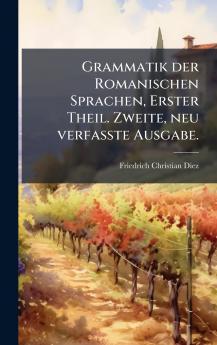 Grammatik der Romanischen Sprachen Erster Theil. Zweite neu verfasste Ausgabe.