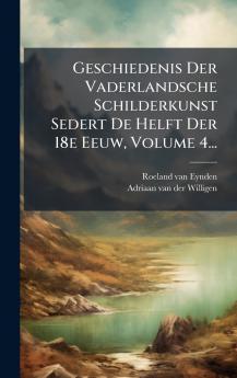 Geschiedenis Der Vaderlandsche Schilderkunst Sedert De Helft Der 18e Eeuw Volume 4...