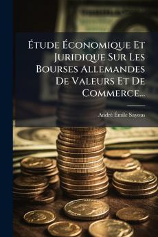 Ã?tude Ã?conomique Et Juridique Sur Les Bourses Allemandes De Valeurs Et De Commerce...