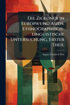 Die Zigeuner in Europa und Asien. Ethnographisch-linguistische Untersuchung Erster Theil