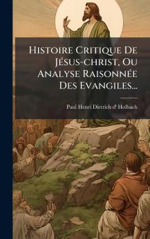 Histoire Critique De JÃ©sus-christ Ou Analyse RaisonnÃ©e Des Evangiles...