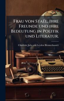 Frau von StaÃ«l ihre Freunde und ihre Bedeutung in Politik und Literatur.