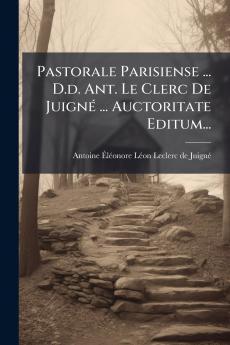 Pastorale Parisiense ... D.d. Ant. Le Clerc De JuignÃ© ... Auctoritate Editum...