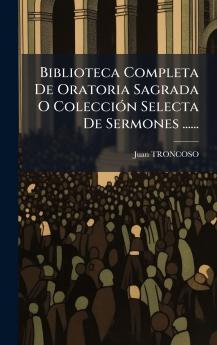 Biblioteca Completa De Oratoria Sagrada O ColecciÃ³n Selecta De Sermones ......