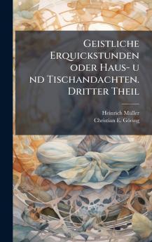 Geistliche Erquickstunden oder Haus- u nd Tischandachten. Dritter Theil