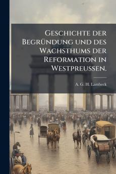 Geschichte der BegrÃ¼ndung und des Wachsthums der Reformation in Westpreussen.