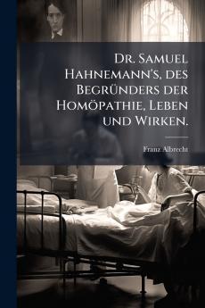 Dr. Samuel Hahnemann's des BegrÃ¼nders der HomÃ¶pathie Leben und Wirken.