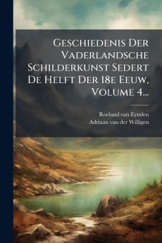 Geschiedenis Der Vaderlandsche Schilderkunst Sedert De Helft Der 18e Eeuw Volume 4...
