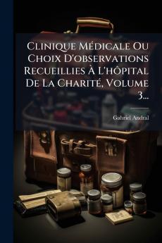Clinique MÃ©dicale Ou Choix D'observations Recueillies Ã? L'hÃ´pital De La CharitÃ© Volume 3...