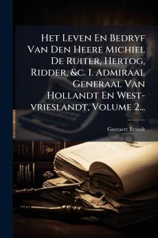 Het Leven En Bedryf Van Den Heere Michiel De Ruiter Hertog Ridder &c. 1. Admiraal Generaal Van Hollandt En West-vrieslandt Volume 2...