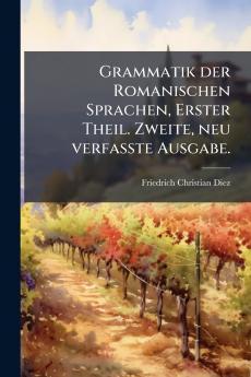 Grammatik der Romanischen Sprachen Erster Theil. Zweite neu verfasste Ausgabe.