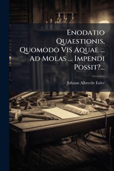 Enodatio Quaestionis Quomodo Vis Aquae ... Ad Molas ... Impendi Possit?...