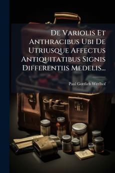 De Variolis Et Anthracibus Ubi De Utriusque Affectus Antiquitatibus Signis Differentiis Medelis...