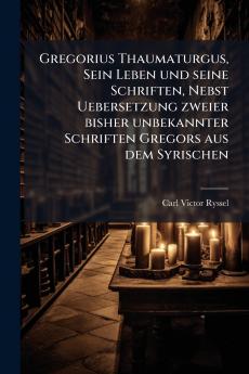 Gregorius Thaumaturgus Sein Leben und seine Schriften Nebst Uebersetzung zweier bisher unbekannter Schriften Gregors aus dem Syrischen
