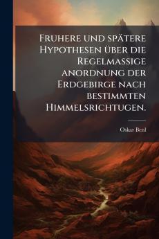 Fruhere und spÃ¤tere Hypothesen Ã¼ber die Regelmassige anordnung der Erdgebirge nach bestimmten Himmelsrichtugen.