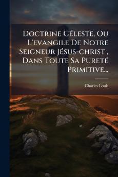 Doctrine CÃ©leste Ou L'evangile De Notre Seigneur JÃ©sus-christ  Dans Toute Sa PuretÃ© Primitive...