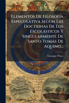 Elementos De FilosofÃ­a Especulativa Segun Las Doctrinas De Los EscolÃ¡sticos Y Singularmente De Santo TomÃ¡s De Aquino...