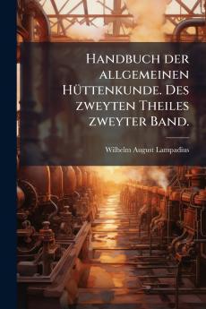 Handbuch der allgemeinen HÃ¼ttenkunde. Des zweyten Theiles zweyter Band.