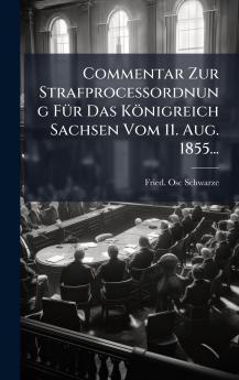 Commentar Zur StrafproceÃ?ordnung FÃ¼r Das KÃ¶nigreich Sachsen Vom 11. Aug. 1855...