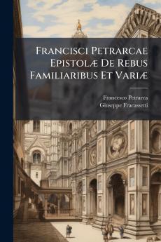 Francisci Petrarcae EpistolÃ¦ De Rebus Familiaribus Et VariÃ¦