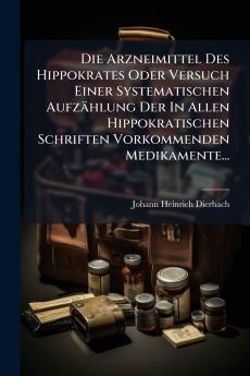 Die Arzneimittel Des Hippokrates Oder Versuch Einer Systematischen AufzÃ¤hlung Der In Allen Hippokratischen Schriften Vorkommenden Medikamente...
