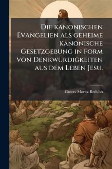 Die kanonischen Evangelien als geheime kanonische Gesetzgebung in Form von DenkwÃ¼rdigkeiten aus dem Leben Jesu.