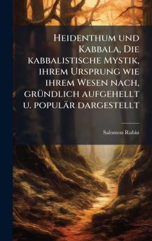 Heidenthum und Kabbala Die kabbalistische Mystik ihrem Ursprung wie ihrem Wesen nach grÃ¼ndlich aufgehellt u. populÃ¤r dargestellt